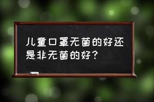 环氧乙烷灭菌口罩是什么意思 儿童口罩无菌的好还是非无菌的好？