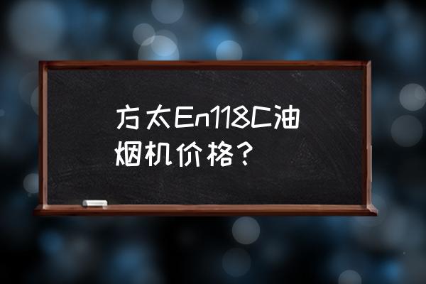 方太整体厨房报价 方太En118C油烟机价格？