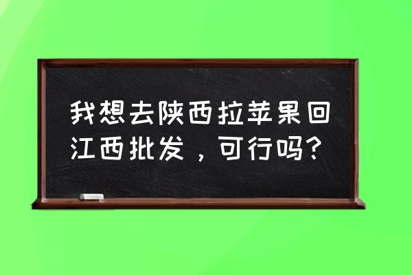 江西货架定制批发 我想去陕西拉苹果回江西批发，可行吗？