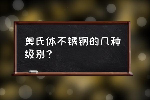 奥氏体不锈钢 奥氏体不锈钢的几种级别？