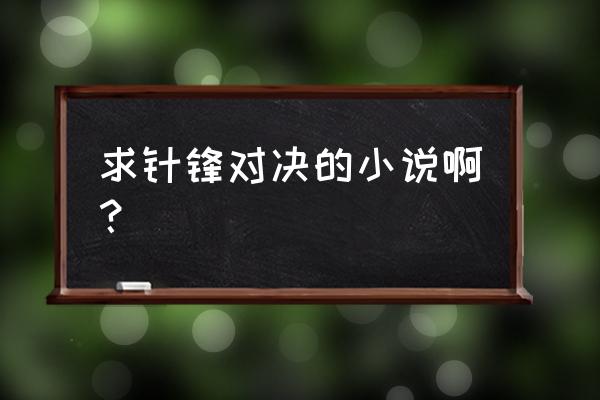 针锋对决 求针锋对决的小说啊？