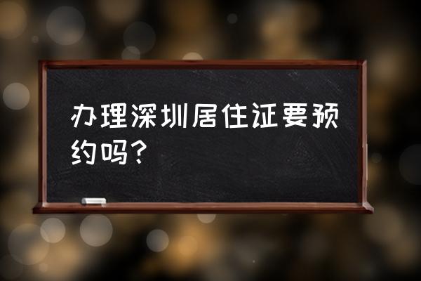 深圳结婚登记不在网上预约可以吗 办理深圳居住证要预约吗？