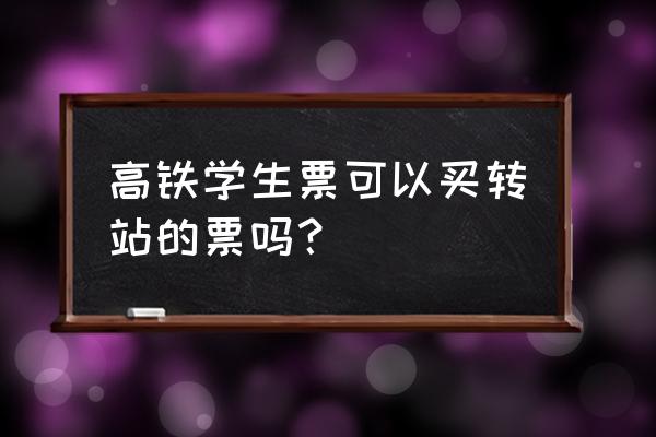 需要换乘的学生票怎么买 高铁学生票可以买转站的票吗？