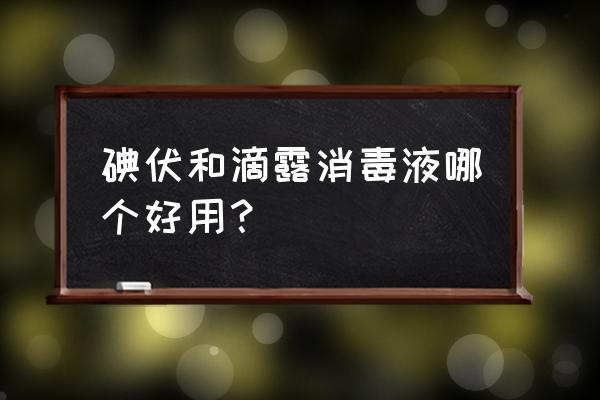 碘伏和碘酒哪种比较好 碘伏和滴露消毒液哪个好用？