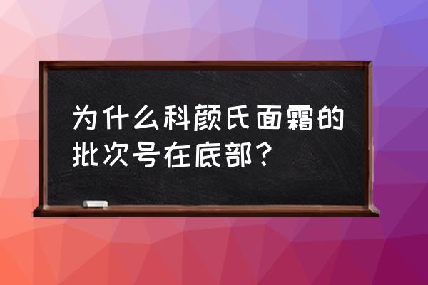 批次号从哪里可以看出 为什么科颜氏面霜的批次号在底部？