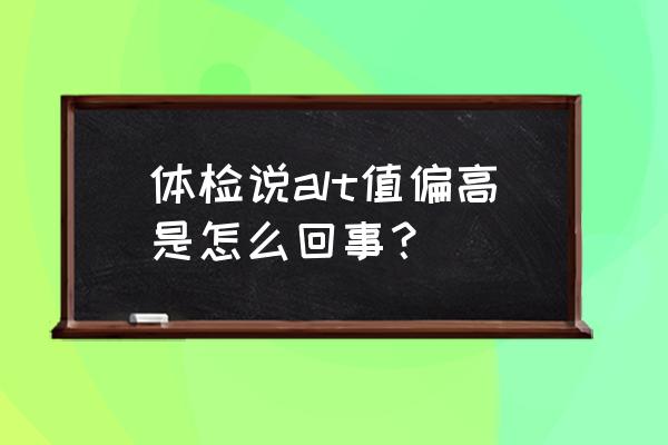 ALT正常值是多少 体检说alt值偏高是怎么回事？