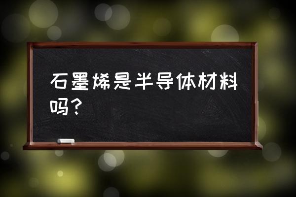 石墨是导体还是半导体 石墨烯是半导体材料吗？