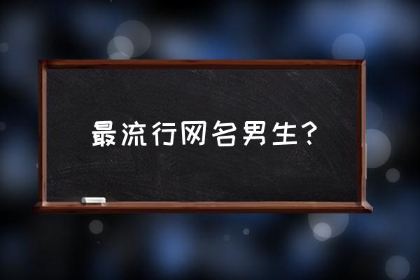 流行网名 最流行网名男生？