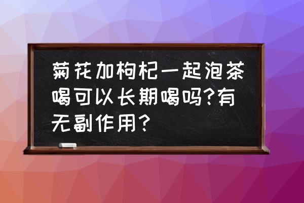 枸杞泡水能长期喝吗 菊花加枸杞一起泡茶喝可以长期喝吗?有无副作用？