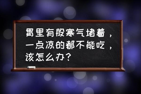 胃寒怎么调理最简单最快 胃里有股寒气堵着，一点凉的都不能吃，该怎么办？