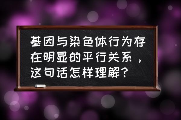 dna和染色体的关系示意图 基因与染色体行为存在明显的平行关系，这句话怎样理解？