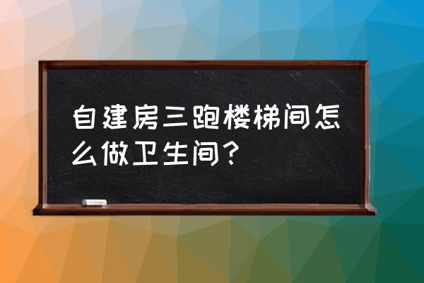 楼梯下卫生间图片大全 自建房三跑楼梯间怎么做卫生间？