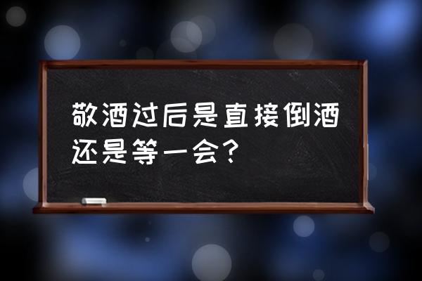 酌酒的酌是什么意思 敬酒过后是直接倒酒还是等一会？