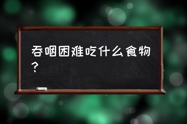 吞咽困难怎么办 吞咽困难吃什么食物？