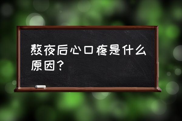 熬夜之后恶心想吐怎么回事 熬夜后心口疼是什么原因？