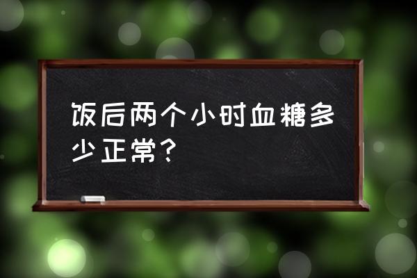 餐后二小时血糖正常值 饭后两个小时血糖多少正常？