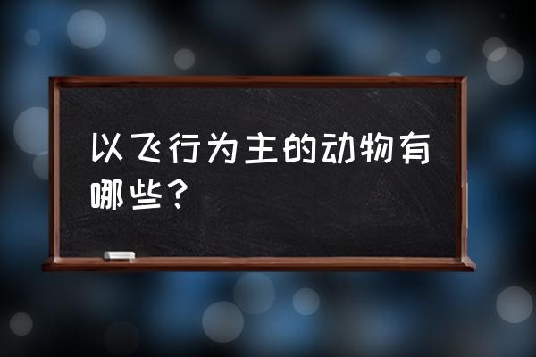 十种会飞的动物 以飞行为主的动物有哪些？