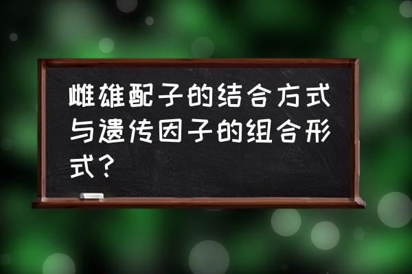 什么是遗传因子什么是配子 雌雄配子的结合方式与遗传因子的组合形式？