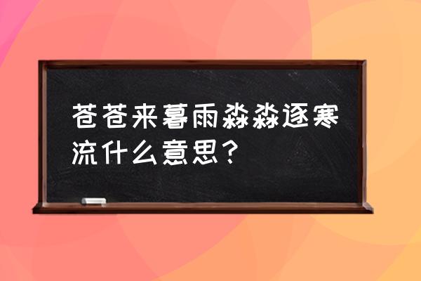 寒流的意思是什么 苍苍来暮雨淼淼逐寒流什么意思？