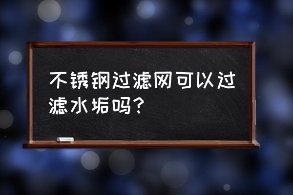 不锈钢过滤网厂家 不锈钢过滤网可以过滤水垢吗？