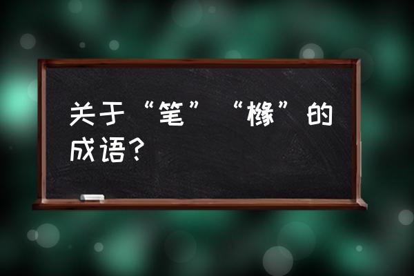 笔大如椽 关于“笔”“橼”的成语？