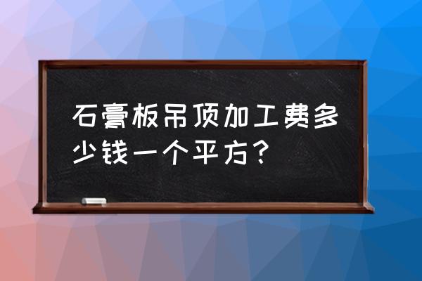 一般情况下石膏板多少钱一块 石膏板吊顶加工费多少钱一个平方？