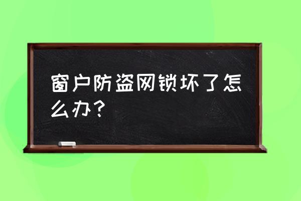 窗户安全防护网 窗户防盗网锁坏了怎么办？