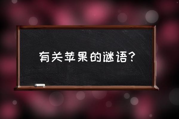 水果谜语带答案的 有关苹果的谜语？