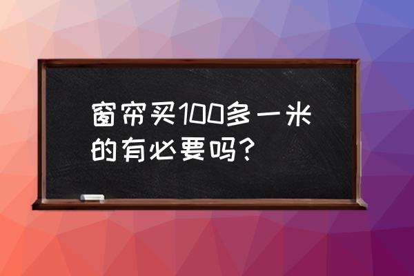 布艺成品窗帘 窗帘买100多一米的有必要吗？