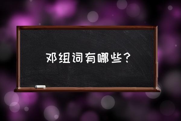 邓字的形近字是什么 邓组词有哪些？