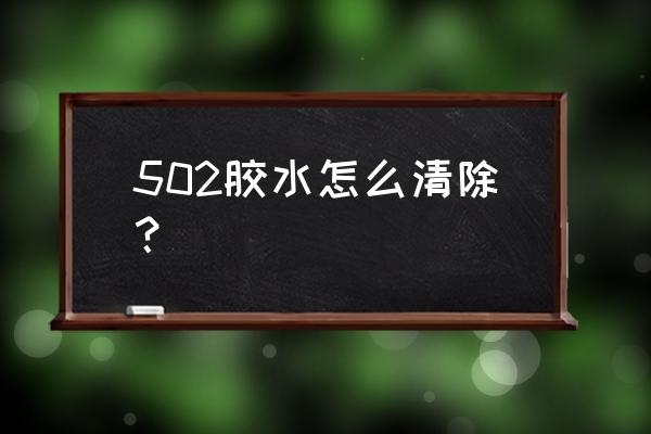 怎么去502胶水留下的胶 502胶水怎么清除？