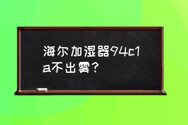 喷雾加湿机 海尔加湿器94c1a不出雾？