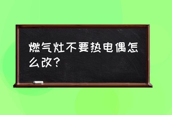 燃气灶热电偶 燃气灶不要热电偶怎么改？