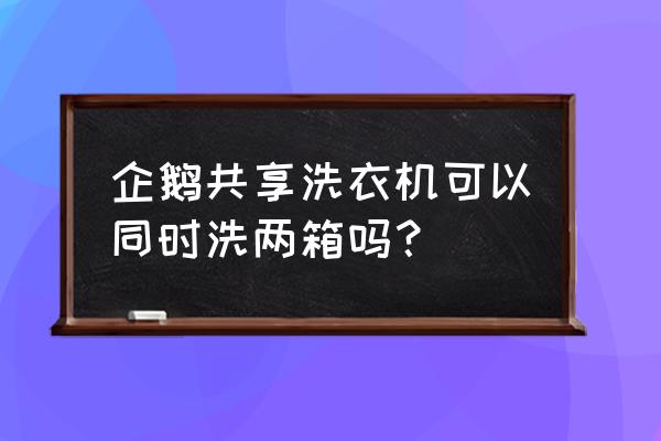 共享洗衣机多少钱一台 企鹅共享洗衣机可以同时洗两箱吗？