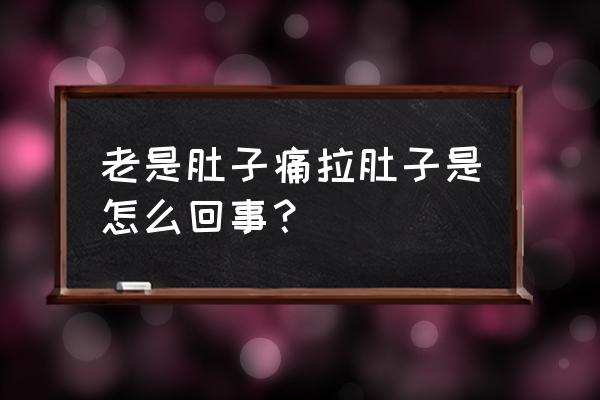 肚子痛拉稀 老是肚子痛拉肚子是怎么回事？