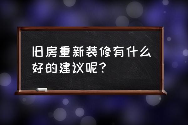 旧房翻新装修全攻略 旧房重新装修有什么好的建议呢？