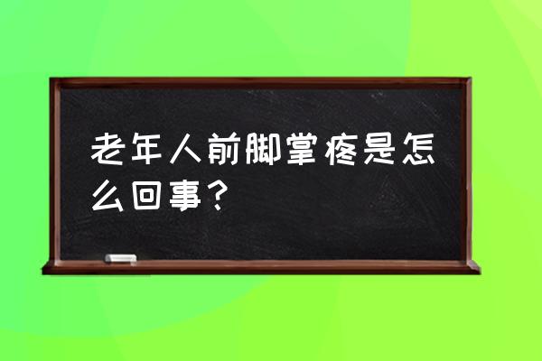 老年人脚趾头痛怎么办 老年人前脚掌疼是怎么回事？