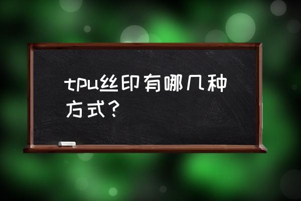 tpu专用颜料 tpu丝印有哪几种方式？