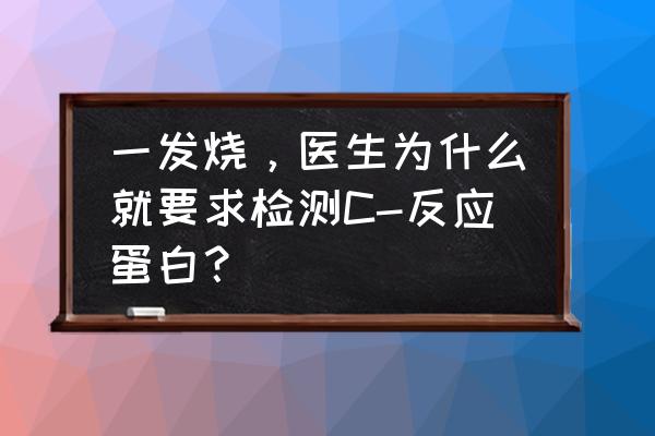 中枢性发热 一发烧，医生为什么就要求检测C-反应蛋白？