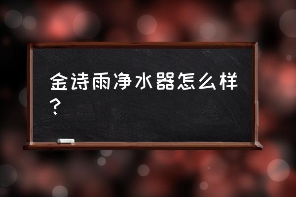 涉水产品卫生许可证查询系统 金诗雨净水器怎么样？