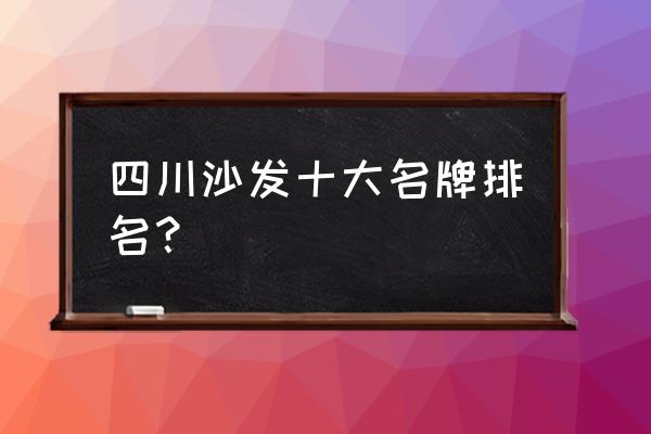 南方家具品牌排名 四川沙发十大名牌排名？