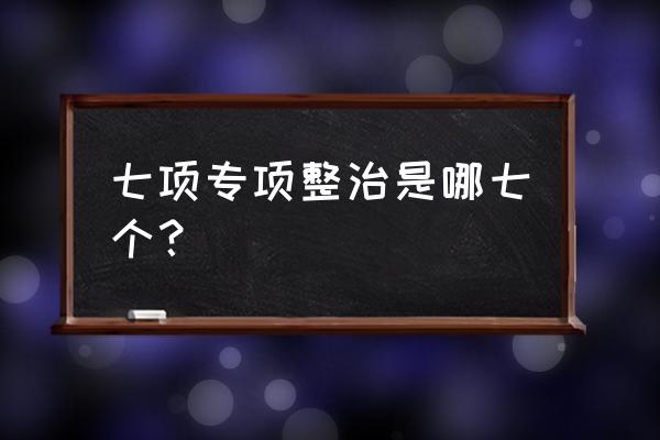 医疗美容行业突出问题专项治理 七项专项整治是哪七个？