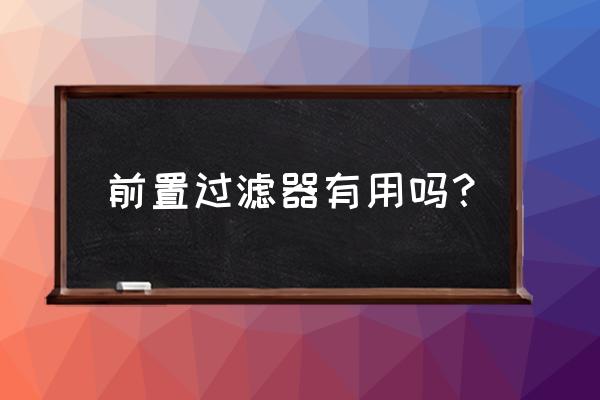 前置过滤器有必要装么 前置过滤器有用吗？