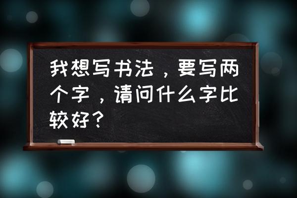 最难读的字 我想写书法，要写两个字，请问什么字比较好？