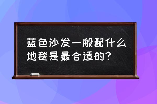 蓝色沙发配什么装饰画 蓝色沙发一般配什么地毯是最合适的？