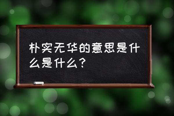 质朴拼音怎么读 朴实无华的意思是什么是什么？