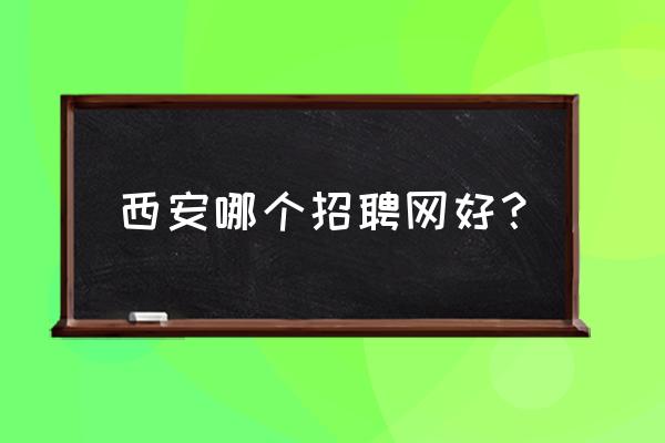 前程无忧网西安 西安哪个招聘网好？