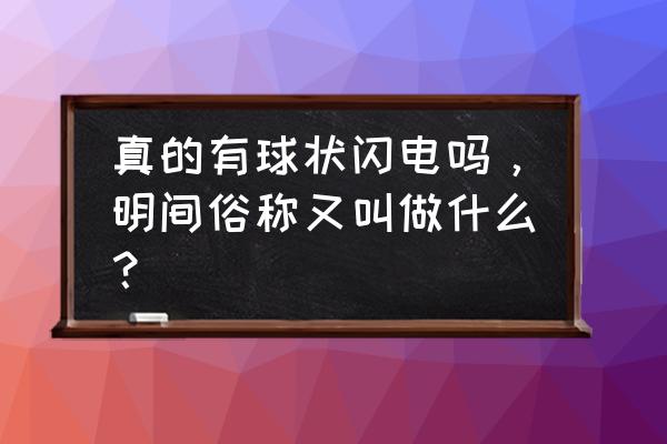 闪电的直径真的是5米吗 真的有球状闪电吗，明间俗称又叫做什么？