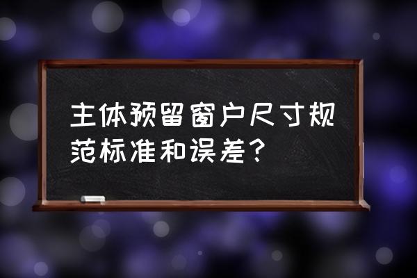 窗户最佳尺寸对照图 主体预留窗户尺寸规范标准和误差？