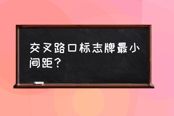 前方施工标志牌设置距离 交叉路口标志牌最小间距？